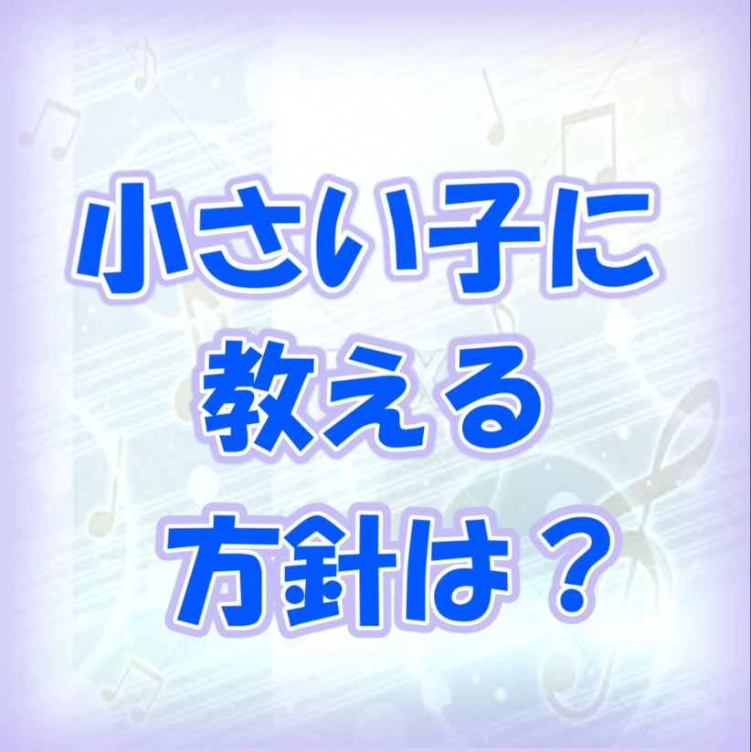 小さい子に教える時の方針を教えて下さい